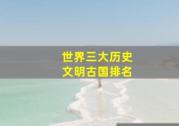 世界三大历史文明古国排名