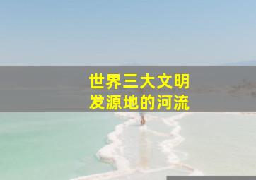 世界三大文明发源地的河流