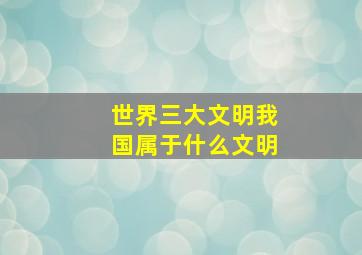 世界三大文明我国属于什么文明