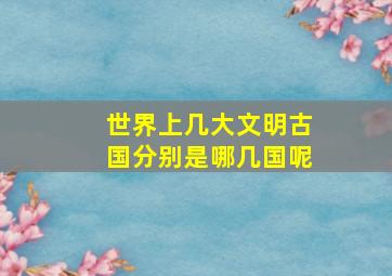 世界上几大文明古国分别是哪几国呢