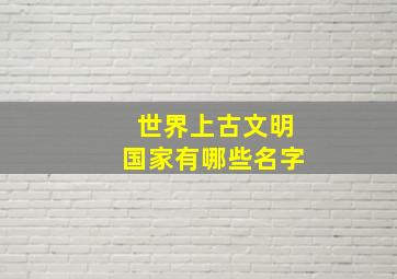 世界上古文明国家有哪些名字