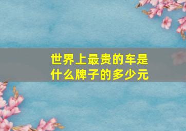 世界上最贵的车是什么牌子的多少元