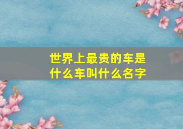 世界上最贵的车是什么车叫什么名字