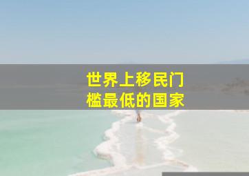 世界上移民门槛最低的国家