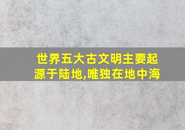 世界五大古文明主要起源于陆地,唯独在地中海