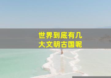 世界到底有几大文明古国呢