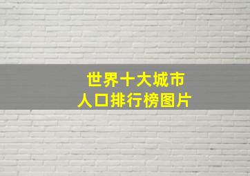 世界十大城市人口排行榜图片