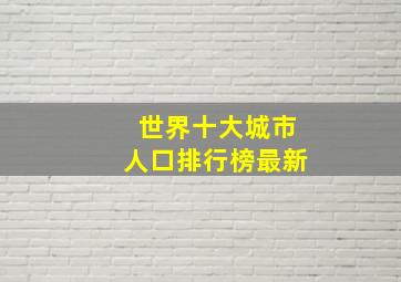 世界十大城市人口排行榜最新