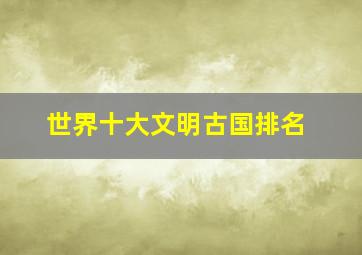 世界十大文明古国排名