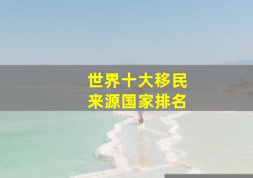 世界十大移民来源国家排名