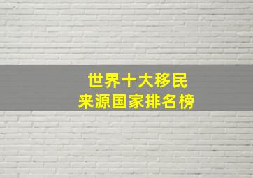 世界十大移民来源国家排名榜