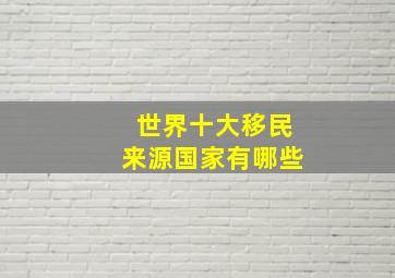 世界十大移民来源国家有哪些