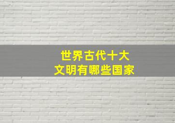 世界古代十大文明有哪些国家