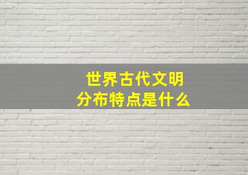 世界古代文明分布特点是什么