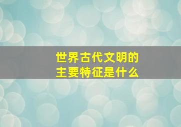 世界古代文明的主要特征是什么