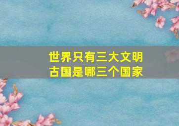 世界只有三大文明古国是哪三个国家