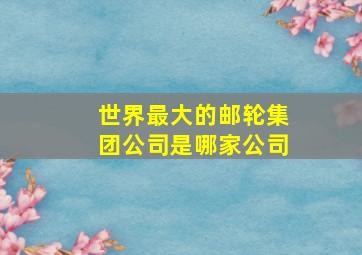 世界最大的邮轮集团公司是哪家公司