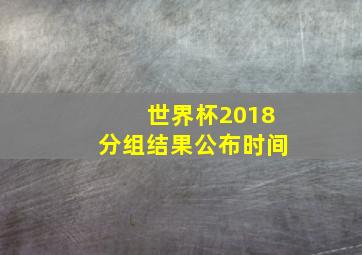 世界杯2018分组结果公布时间