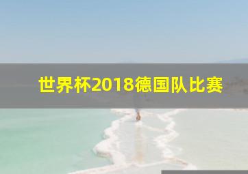 世界杯2018德国队比赛