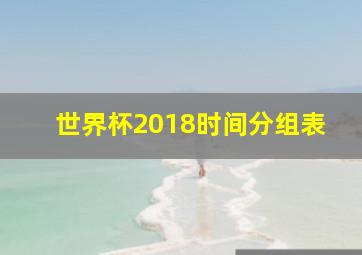 世界杯2018时间分组表