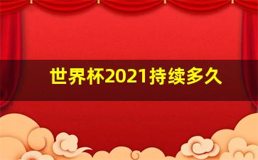 世界杯2021持续多久