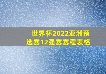 世界杯2022亚洲预选赛12强赛赛程表格