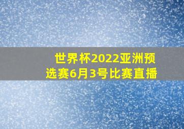 世界杯2022亚洲预选赛6月3号比赛直播