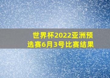 世界杯2022亚洲预选赛6月3号比赛结果