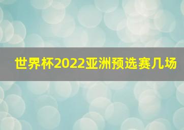 世界杯2022亚洲预选赛几场