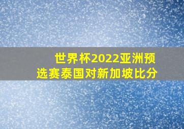 世界杯2022亚洲预选赛泰国对新加坡比分