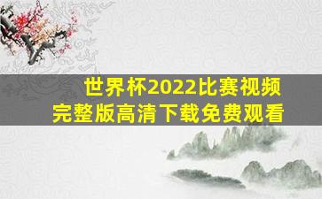 世界杯2022比赛视频完整版高清下载免费观看