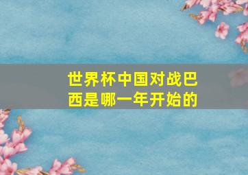 世界杯中国对战巴西是哪一年开始的