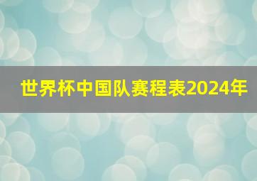 世界杯中国队赛程表2024年