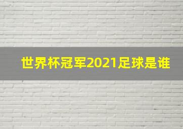 世界杯冠军2021足球是谁