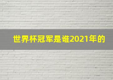 世界杯冠军是谁2021年的