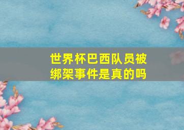 世界杯巴西队员被绑架事件是真的吗