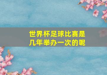 世界杯足球比赛是几年举办一次的呢