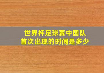 世界杯足球赛中国队首次出现的时间是多少