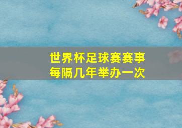 世界杯足球赛赛事每隔几年举办一次