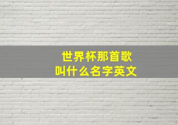 世界杯那首歌叫什么名字英文