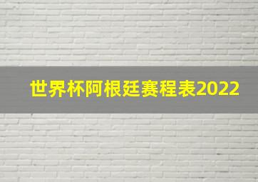 世界杯阿根廷赛程表2022