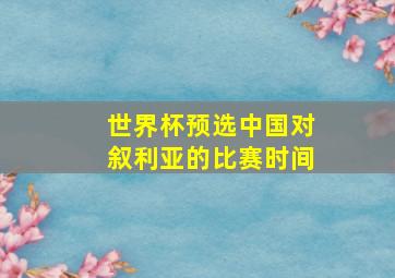 世界杯预选中国对叙利亚的比赛时间