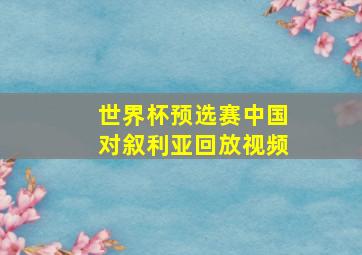 世界杯预选赛中国对叙利亚回放视频