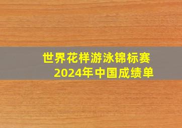 世界花样游泳锦标赛2024年中国成绩单