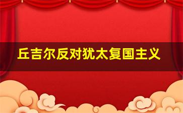 丘吉尔反对犹太复国主义