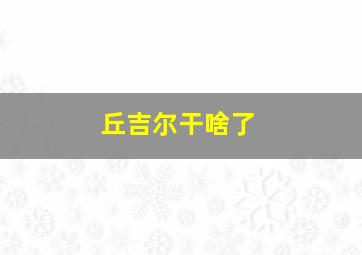 丘吉尔干啥了