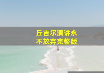 丘吉尔演讲永不放弃完整版