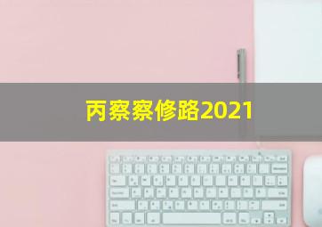 丙察察修路2021