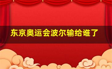 东京奥运会波尔输给谁了