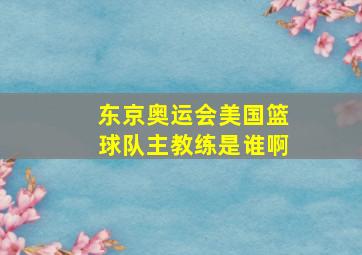 东京奥运会美国篮球队主教练是谁啊